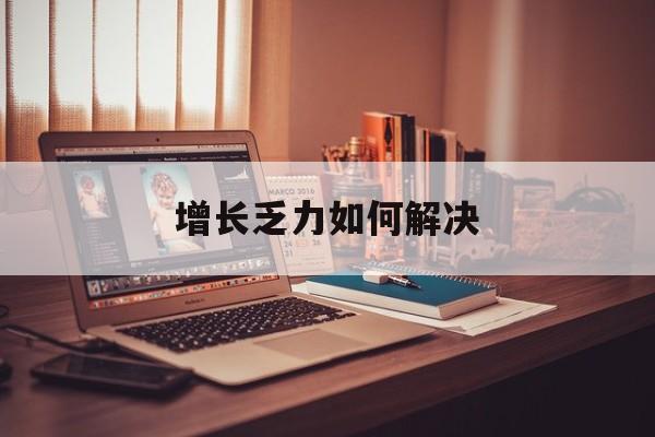 惠州市增长乏力如何解决(增长乏力是下降的意思吗)