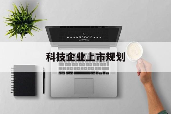 惠州市科技企业上市规划(大型科技企业 上市)
